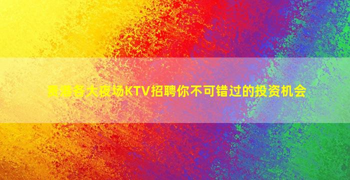 贵港各大夜场KTV招聘你不可错过的投资机会